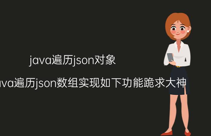 java遍历json对象 js或者Java遍历json数组实现如下功能跪求大神？